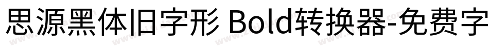 思源黑体旧字形 Bold转换器字体转换